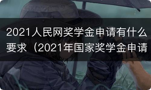 2021人民网奖学金申请有什么要求（2021年国家奖学金申请条件）