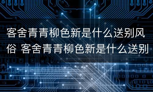 客舍青青柳色新是什么送别风俗 客舍青青柳色新是什么送别方式