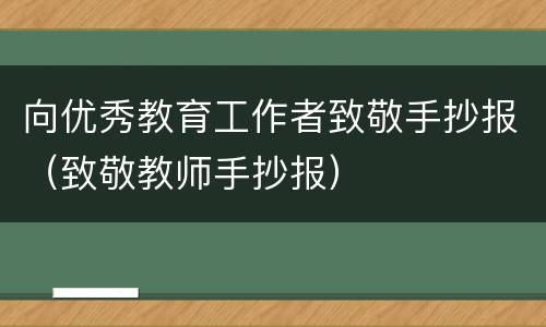 向优秀教育工作者致敬手抄报（致敬教师手抄报）