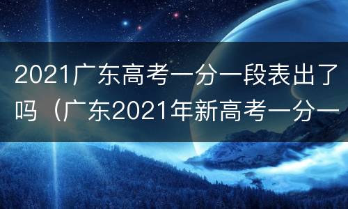2021广东高考一分一段表出了吗（广东2021年新高考一分一段表）