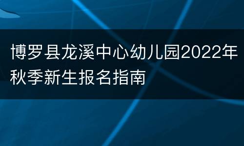 博罗县龙溪中心幼儿园2022年秋季新生报名指南