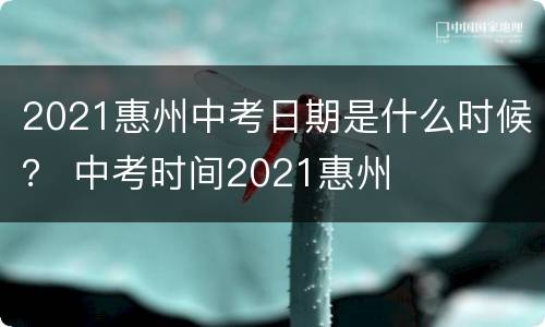 2021惠州中考日期是什么时候？ 中考时间2021惠州
