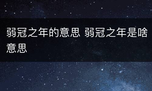 弱冠之年的意思 弱冠之年是啥意思