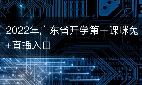 2022年广东省开学第一课咪兔+直播入口