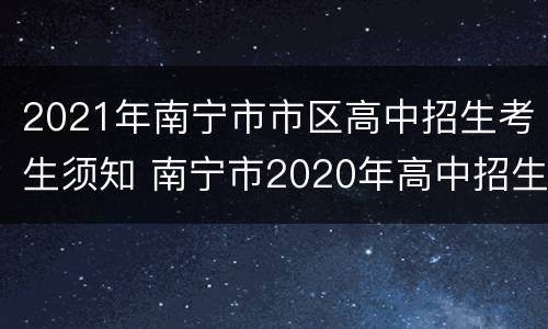 2021年南宁市市区高中招生考生须知 南宁市2020年高中招生条件