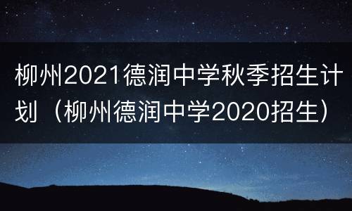 柳州2021德润中学秋季招生计划（柳州德润中学2020招生）