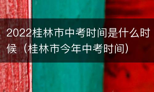 2022桂林市中考时间是什么时候（桂林市今年中考时间）