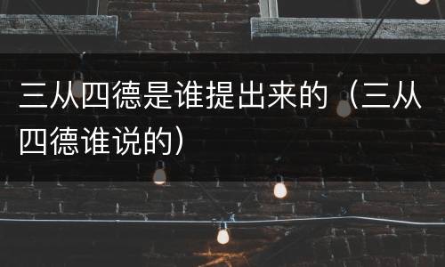 三从四德是谁提出来的（三从四德谁说的）