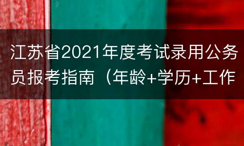 江苏省2021年度考试录用公务员报考指南（年龄+学历+工作经历）