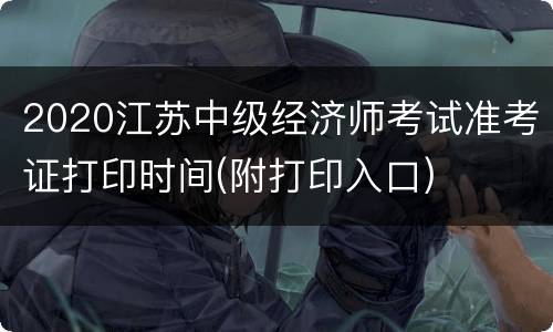 2020江苏中级经济师考试准考证打印时间(附打印入口)