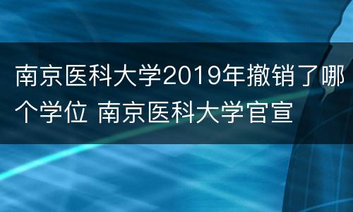 南京医科大学2019年撤销了哪个学位 南京医科大学官宣