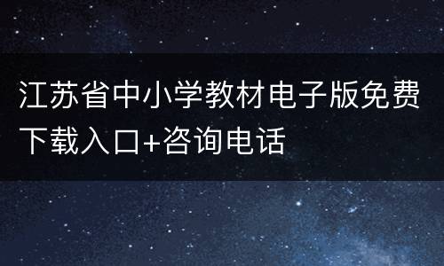 江苏省中小学教材电子版免费下载入口+咨询电话