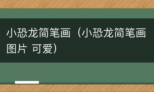 小恐龙简笔画（小恐龙简笔画图片 可爱）