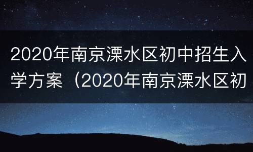 2020年南京溧水区初中招生入学方案（2020年南京溧水区初中招生入学方案公告）