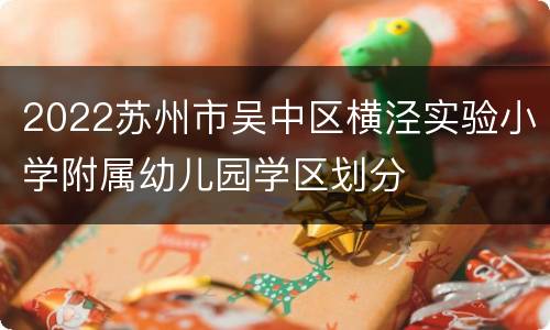 2022苏州市吴中区横泾实验小学附属幼儿园学区划分
