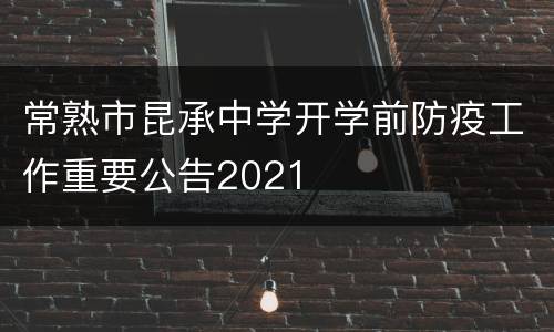 常熟市昆承中学开学前防疫工作重要公告2021