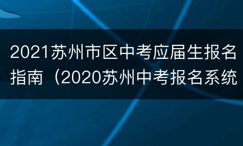 2021苏州市区中考应届生报名指南（2020苏州中考报名系统）