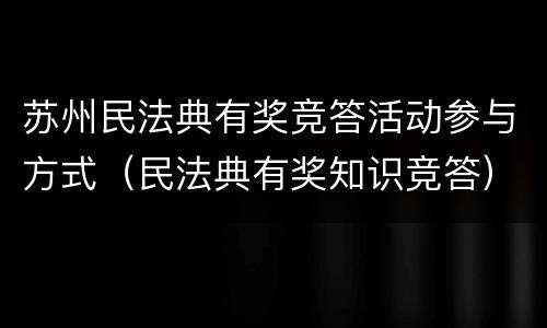 苏州民法典有奖竞答活动参与方式（民法典有奖知识竞答）
