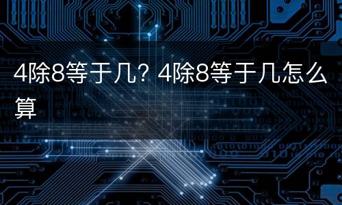 4除8等于几? 4除8等于几怎么算