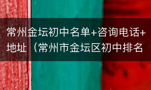 常州金坛初中名单+咨询电话+地址（常州市金坛区初中排名）