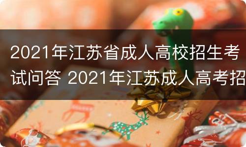 2021年江苏省成人高校招生考试问答 2021年江苏成人高考招生简章