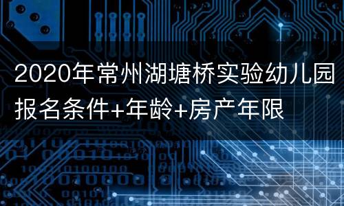 2020年常州湖塘桥实验幼儿园报名条件+年龄+房产年限