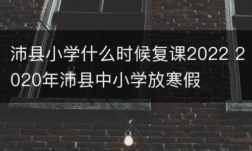 沛县小学什么时候复课2022 2020年沛县中小学放寒假