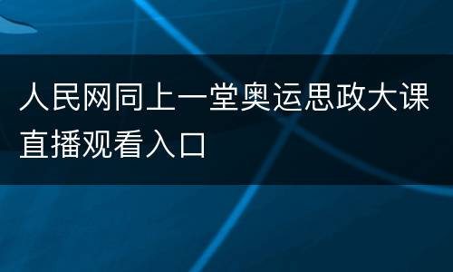 人民网同上一堂奥运思政大课直播观看入口