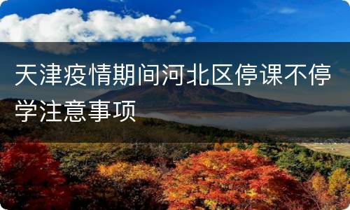 天津疫情期间河北区停课不停学注意事项