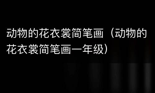 动物的花衣裳简笔画（动物的花衣裳简笔画一年级）