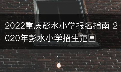 2022重庆彭水小学报名指南 2020年彭水小学招生范围