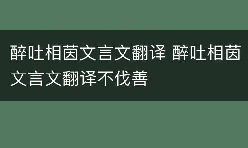 醉吐相茵文言文翻译 醉吐相茵文言文翻译不伐善
