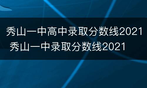 秀山一中高中录取分数线2021 秀山一中录取分数线2021