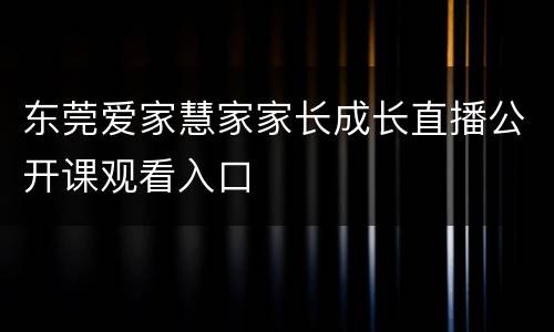 东莞爱家慧家家长成长直播公开课观看入口