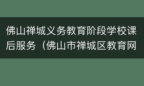 佛山禅城义务教育阶段学校课后服务（佛山市禅城区教育网）