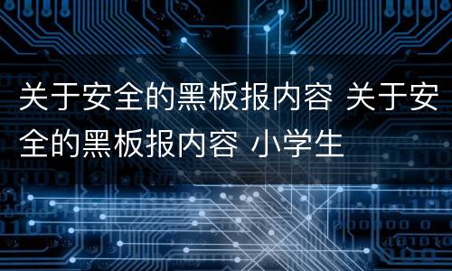 关于安全的黑板报内容 关于安全的黑板报内容 小学生