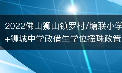 2022佛山狮山镇罗村/塘联小学+狮城中学政借生学位摇珠政策