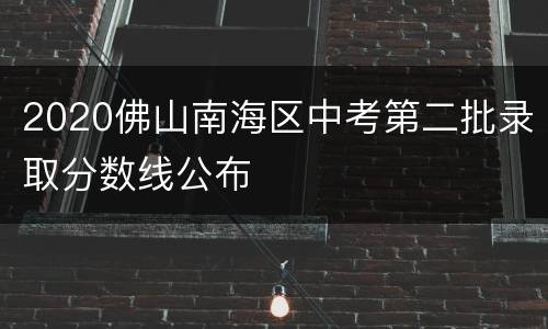 2020佛山南海区中考第二批录取分数线公布