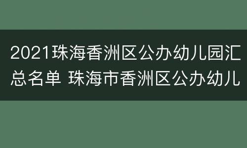 2021珠海香洲区公办幼儿园汇总名单 珠海市香洲区公办幼儿园2021