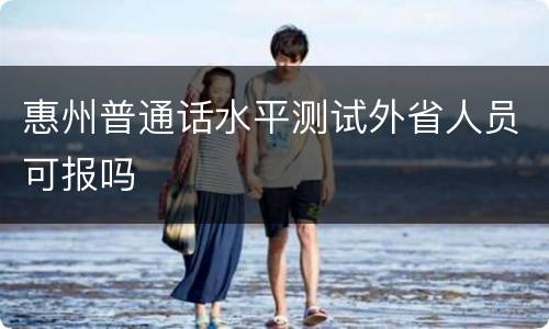 惠州普通话水平测试外省人员可报吗