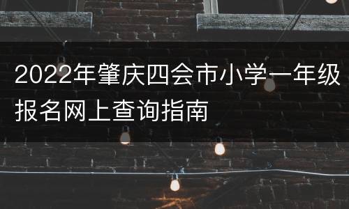 2022年肇庆四会市小学一年级报名网上查询指南