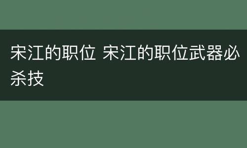 宋江的职位 宋江的职位武器必杀技