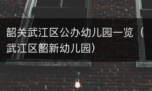 韶关武江区公办幼儿园一览（武江区韶新幼儿园）