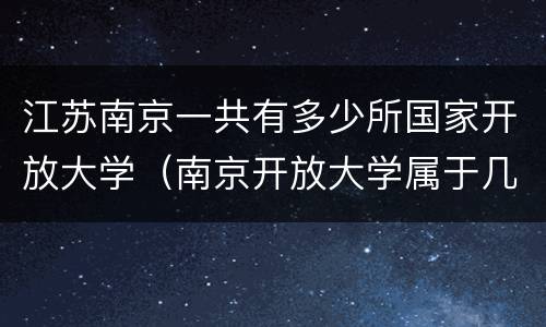 江苏南京一共有多少所国家开放大学（南京开放大学属于几本）