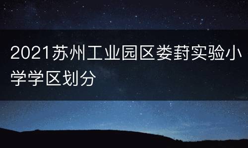 2021苏州工业园区娄葑实验小学学区划分