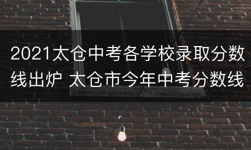 2021太仓中考各学校录取分数线出炉 太仓市今年中考分数线