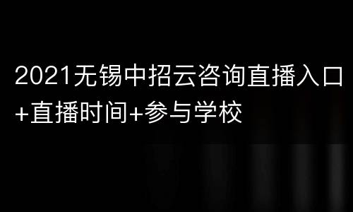 2021无锡中招云咨询直播入口+直播时间+参与学校