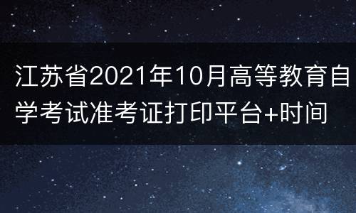 江苏省2021年10月高等教育自学考试准考证打印平台+时间