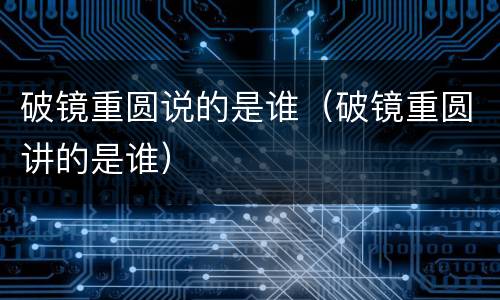 破镜重圆说的是谁（破镜重圆讲的是谁）