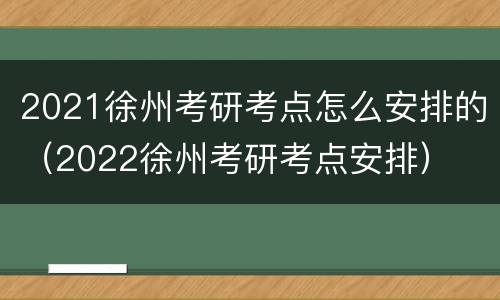 2021徐州考研考点怎么安排的（2022徐州考研考点安排）